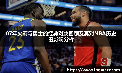 07年火箭与勇士的经典对决回顾及其对NBA历史的影响分析
