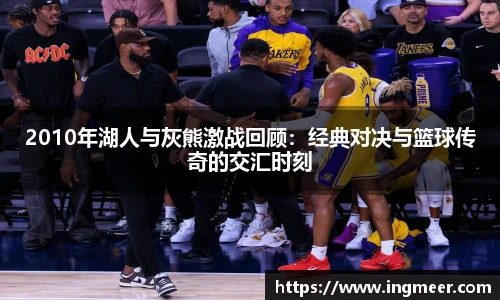 2010年湖人与灰熊激战回顾：经典对决与篮球传奇的交汇时刻