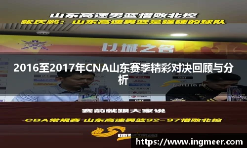 2016至2017年CNA山东赛季精彩对决回顾与分析