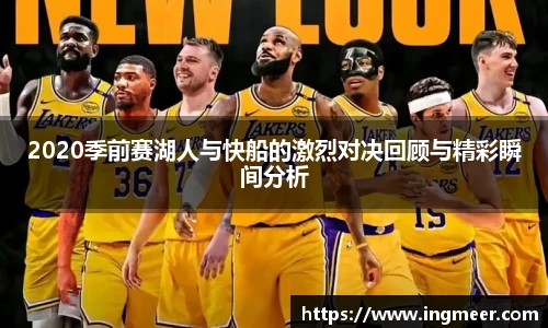 2020季前赛湖人与快船的激烈对决回顾与精彩瞬间分析