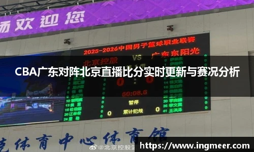 CBA广东对阵北京直播比分实时更新与赛况分析
