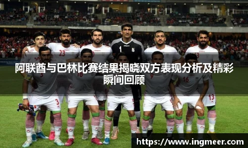 阿联酋与巴林比赛结果揭晓双方表现分析及精彩瞬间回顾