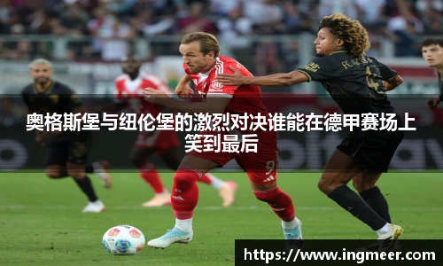奥格斯堡与纽伦堡的激烈对决谁能在德甲赛场上笑到最后
