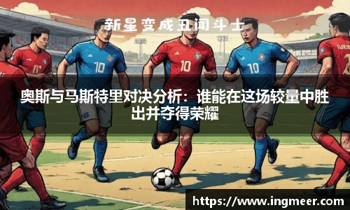 奥斯与马斯特里对决分析：谁能在这场较量中胜出并夺得荣耀