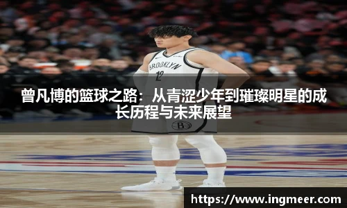 曾凡博的篮球之路：从青涩少年到璀璨明星的成长历程与未来展望