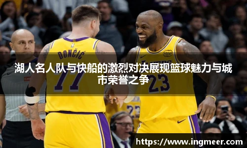 湖人名人队与快船的激烈对决展现篮球魅力与城市荣誉之争