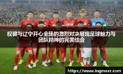 权健与辽宁开心全场的激烈对决展现足球魅力与团队精神的完美结合