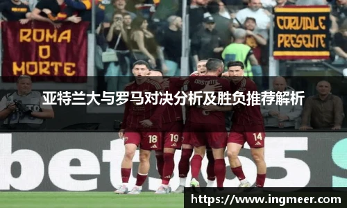 亚特兰大与罗马对决分析及胜负推荐解析